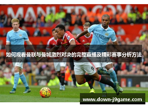 如何观看曼联与曼城激烈对决的完整直播及精彩赛事分析方法
