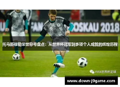 托马斯穆勒荣誉称号盘点：从世界杯冠军到多项个人成就的辉煌历程