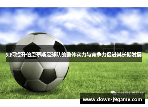 如何提升伯恩茅斯足球队的整体实力与竞争力促进其长期发展