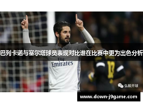 巴列卡诺与塞尔塔球员表现对比谁在比赛中更为出色分析