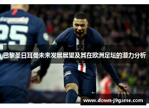 巴黎圣日耳曼未来发展展望及其在欧洲足坛的潜力分析 巴黎圣日耳曼未来发展展望及其在欧洲足坛的潜力分析
