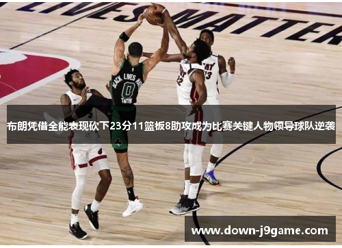 布朗凭借全能表现砍下23分11篮板8助攻成为比赛关键人物领导球队逆袭