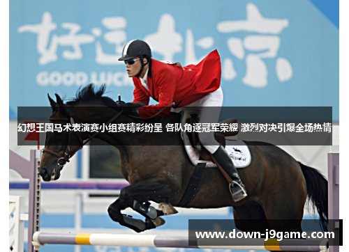 幻想王国马术表演赛小组赛精彩纷呈 各队角逐冠军荣耀 激烈对决引爆全场热情
