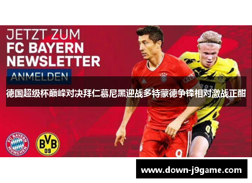 德国超级杯巅峰对决拜仁慕尼黑迎战多特蒙德争锋相对激战正酣 德国超级杯巅峰对决拜仁慕尼黑迎战多特蒙德争锋相对激战正酣