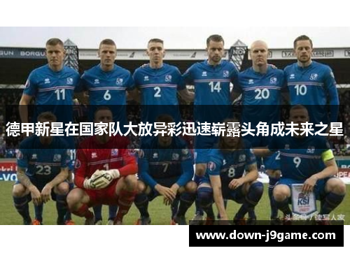 德甲新星在国家队大放异彩迅速崭露头角成未来之星