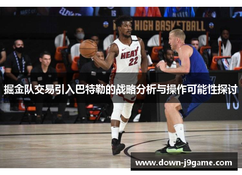掘金队交易引入巴特勒的战略分析与操作可能性探讨