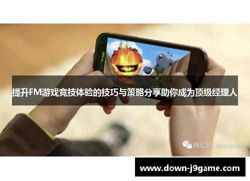提升FM游戏竞技体验的技巧与策略分享助你成为顶级经理人 提升FM游戏竞技体验的技巧与策略分享助你成为顶级经理人