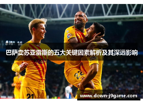 巴萨卖苏亚雷斯的五大关键因素解析及其深远影响