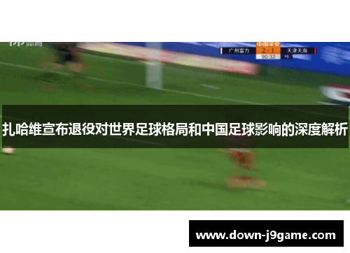 扎哈维宣布退役对世界足球格局和中国足球影响的深度解析