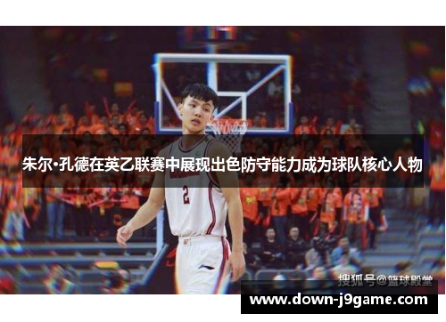 朱尔·孔德在英乙联赛中展现出色防守能力成为球队核心人物