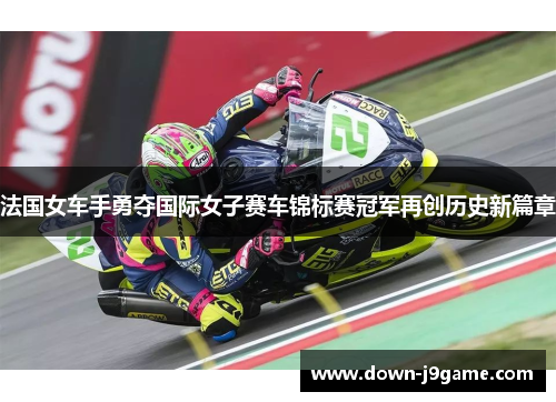 法国女车手勇夺国际女子赛车锦标赛冠军再创历史新篇章