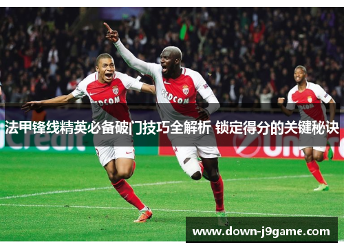 法甲锋线精英必备破门技巧全解析 锁定得分的关键秘诀