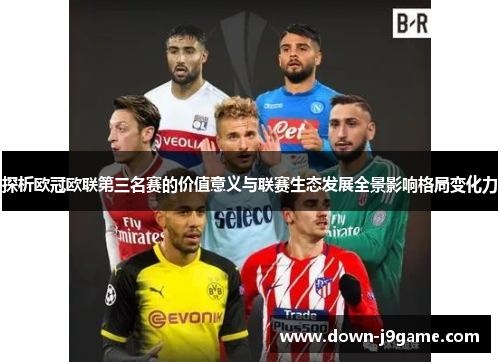 探析欧冠欧联第三名赛的价值意义与联赛生态发展全景影响格局变化力