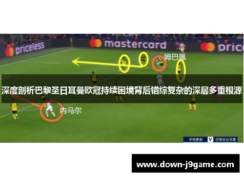 深度剖析巴黎圣日耳曼欧冠持续困境背后错综复杂的深层多重根源