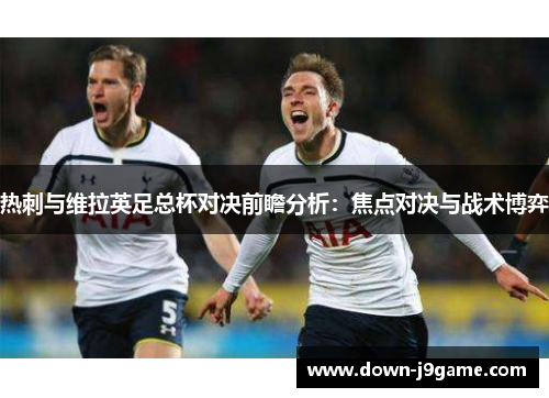 热刺与维拉英足总杯对决前瞻分析：焦点对决与战术博弈