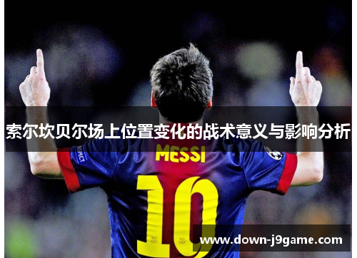 索尔坎贝尔场上位置变化的战术意义与影响分析