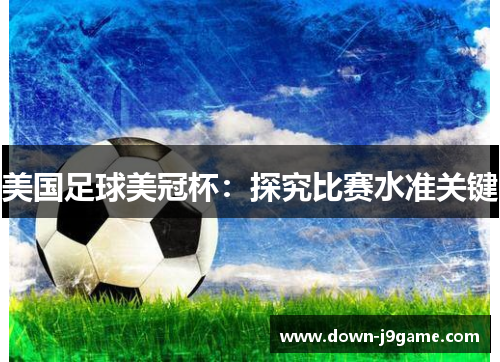 美国足球美冠杯：探究比赛水准关键