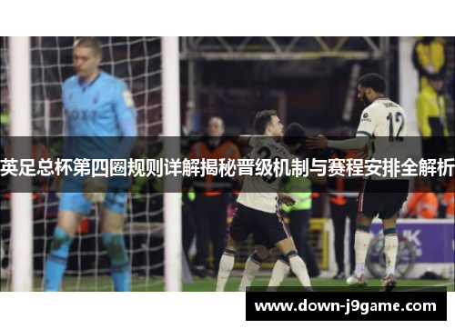 英足总杯第四圈规则详解揭秘晋级机制与赛程安排全解析 英足总杯第四圈规则详解揭秘晋级机制与赛程安排全解析
