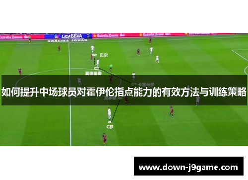 如何提升中场球员对霍伊伦指点能力的有效方法与训练策略