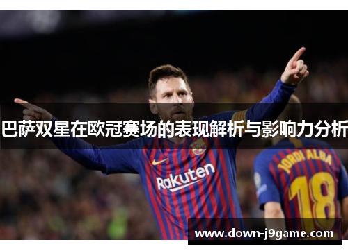 巴萨双星在欧冠赛场的表现解析与影响力分析