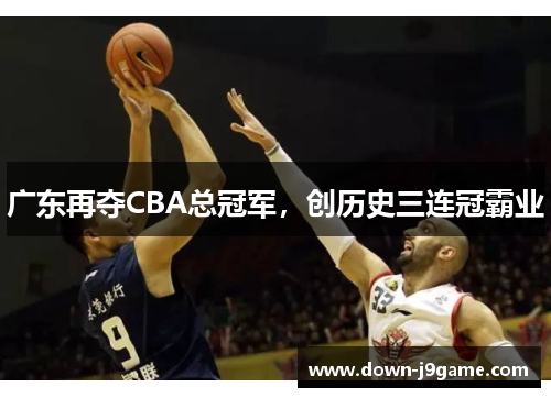 广东再夺CBA总冠军，创历史三连冠霸业
