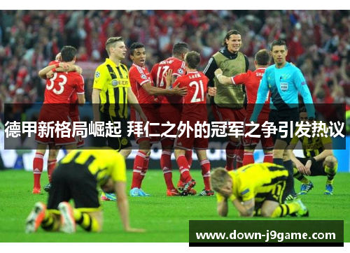 德甲新格局崛起 拜仁之外的冠军之争引发热议 德甲新格局崛起 拜仁之外的冠军之争引发热议