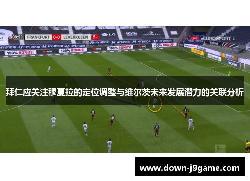 拜仁应关注穆夏拉的定位调整与维尔茨未来发展潜力的关联分析 拜仁应关注穆夏拉的定位调整与维尔茨未来发展潜力的关联分析