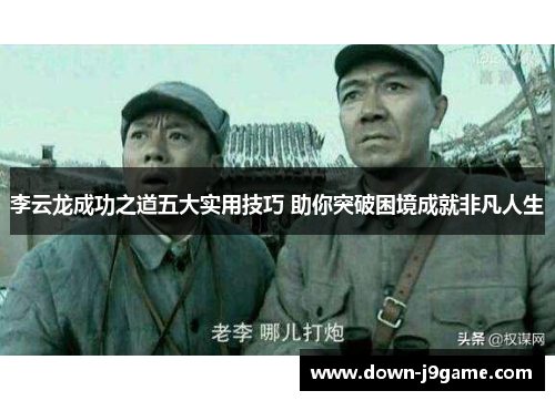 李云龙成功之道五大实用技巧 助你突破困境成就非凡人生