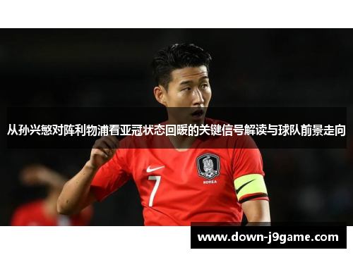 从孙兴慜对阵利物浦看亚冠状态回暖的关键信号解读与球队前景走向