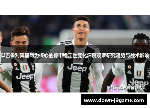 以吉鲁对阵里昂为核心的德甲稳定性变化深度观察研究趋势与战术影响