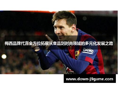 梅西品牌代言全方位拓展从食品到时尚领域的多元化发展之路 梅西品牌代言全方位拓展从食品到时尚领域的多元化发展之路