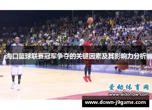 海口篮球联赛冠军争夺的关键因素及其影响力分析