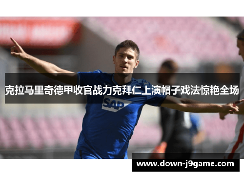 克拉马里奇德甲收官战力克拜仁上演帽子戏法惊艳全场