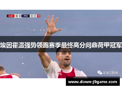 埃因霍温强势领跑赛季最终高分问鼎荷甲冠军 埃因霍温强势领跑赛季最终高分问鼎荷甲冠军