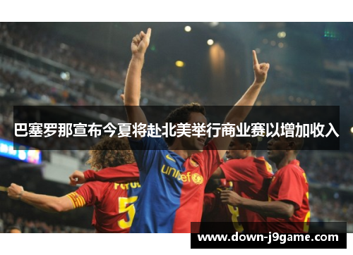 巴塞罗那宣布今夏将赴北美举行商业赛以增加收入