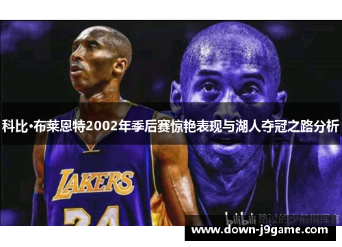科比·布莱恩特2002年季后赛惊艳表现与湖人夺冠之路分析