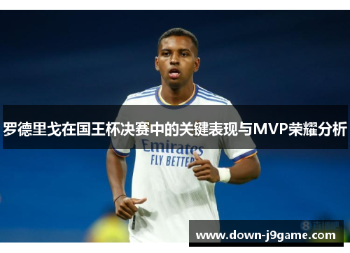 罗德里戈在国王杯决赛中的关键表现与MVP荣耀分析