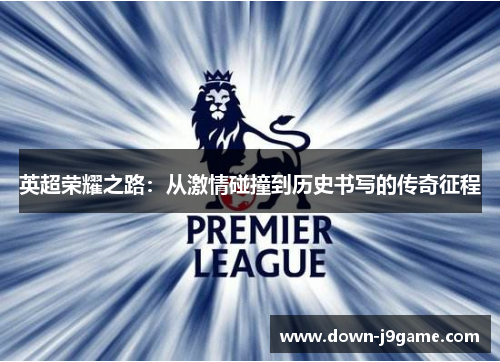 英超荣耀之路：从激情碰撞到历史书写的传奇征程