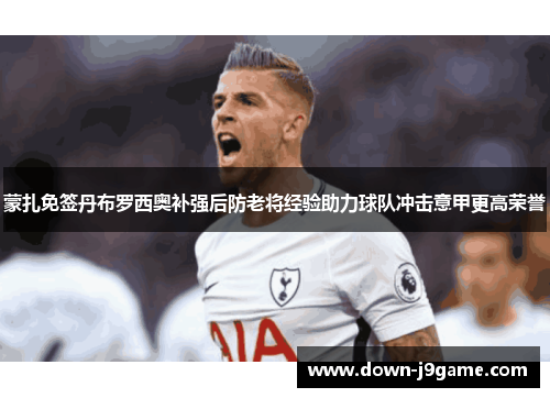 蒙扎免签丹布罗西奥补强后防老将经验助力球队冲击意甲更高荣誉
