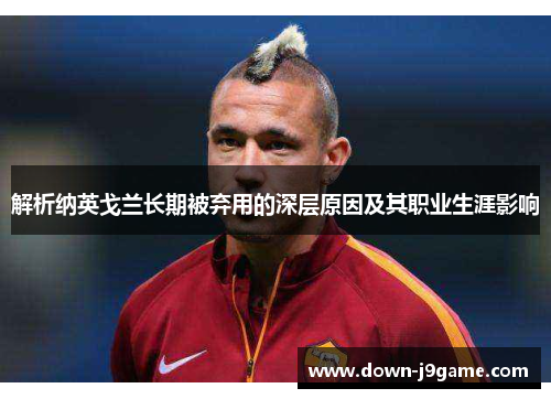 解析纳英戈兰长期被弃用的深层原因及其职业生涯影响