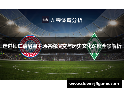 走进拜仁慕尼黑主场名称演变与历史文化深度全景解析 走进拜仁慕尼黑主场名称演变与历史文化深度全景解析