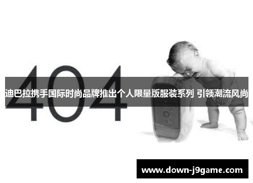 迪巴拉携手国际时尚品牌推出个人限量版服装系列 引领潮流风尚