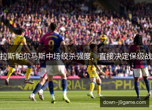 拉斯帕尔马斯中场绞杀强度，直接决定保级战