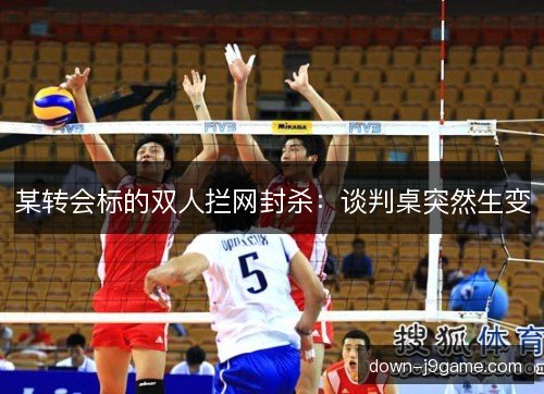 某转会标的双人拦网封杀：谈判桌突然生变